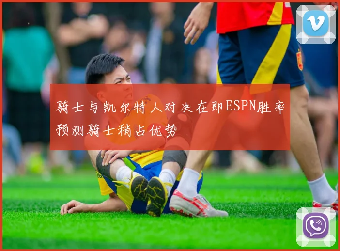 骑士与凯尔特人对决在即ESPN胜率预测骑士稍占优势