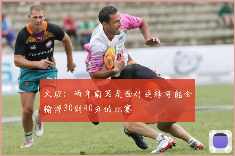 文班：两年前若是面对逆转可能会输掉30到40分的比赛