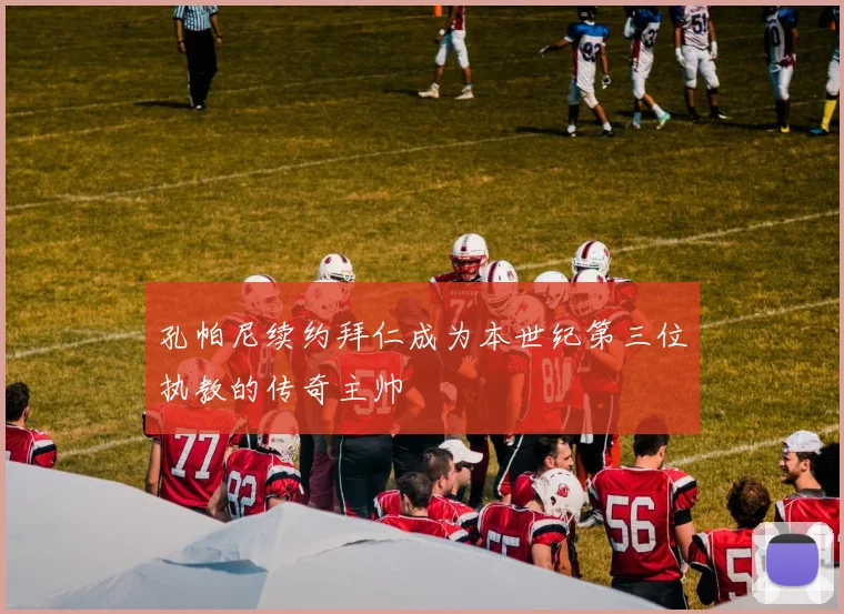 孔帕尼续约拜仁成为本世纪第三位执教的传奇主帅