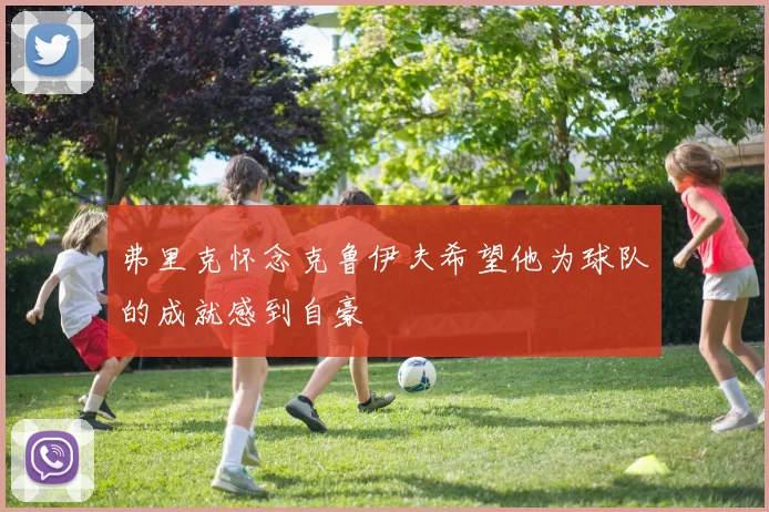 弗里克怀念克鲁伊夫希望他为球队的成就感到自豪