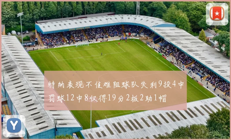 特纳表现不佳难阻球队失利9投4中罚球12中8仅得19分2板2助1帽