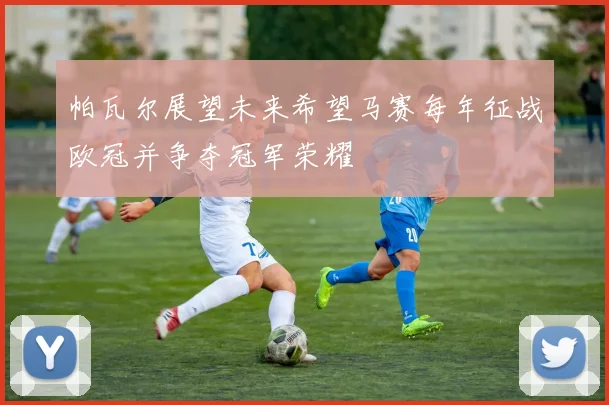 帕瓦尔展望未来希望马赛每年征战欧冠并争夺冠军荣耀