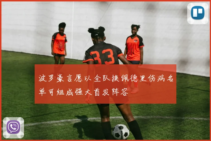 波罗豪言愿以全队换佩德里伤病名单可组成强大首发阵容