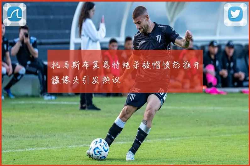 托马斯布莱恩特绝杀被帽愤怒推开摄像头引发热议