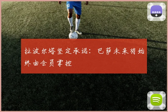拉波尔塔坚定承诺：巴萨未来将始终由会员掌控