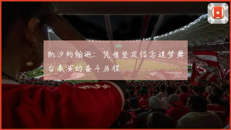 凯沙约翰逊：凭借坚定信念追梦舞台表演的奋斗历程