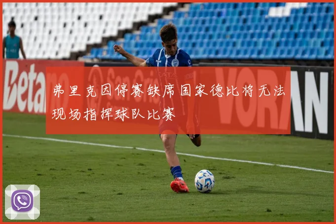 弗里克因停赛缺席国家德比将无法现场指挥球队比赛