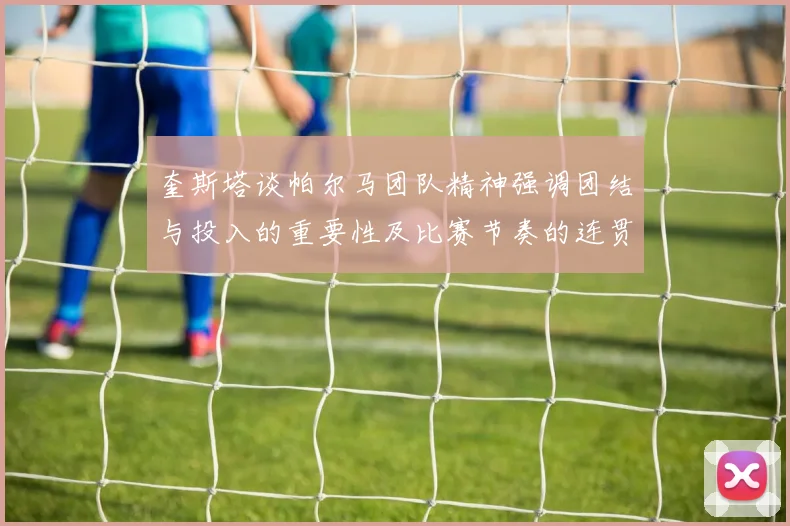 奎斯塔谈帕尔马团队精神强调团结与投入的重要性及比赛节奏的连贯性