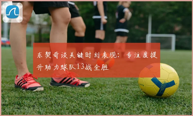 东契奇谈关键时刻表现：专注度提升助力球队13战全胜