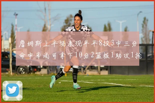 詹姆斯上半场表现平平8投3中三分命中率尚可拿下10分2篮板1助攻1抢断1盖帽