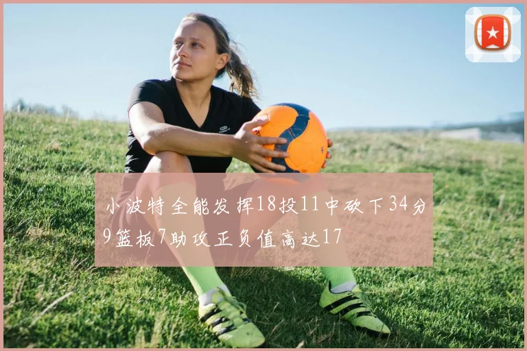 小波特全能发挥18投11中砍下34分9篮板7助攻正负值高达17