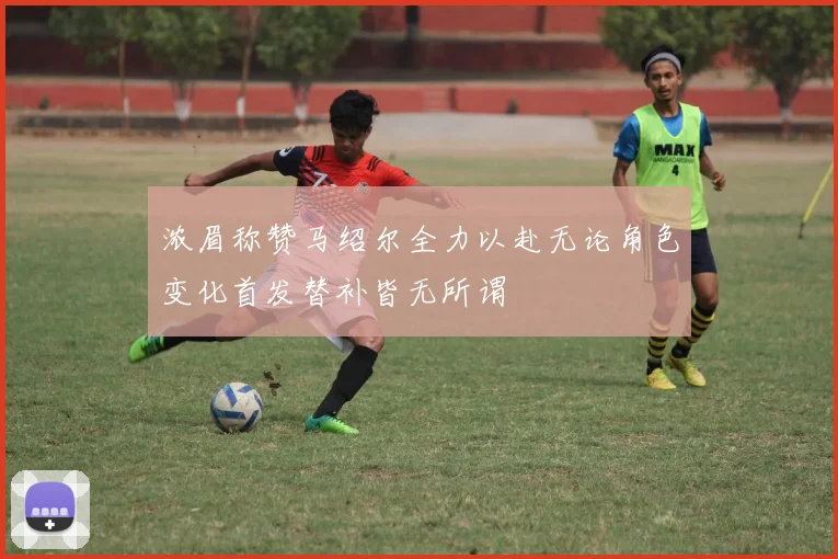 浓眉称赞马绍尔全力以赴无论角色变化首发替补皆无所谓