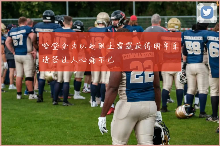哈登全力以赴阻止雷霆获得明年乐透签让人心痛不已