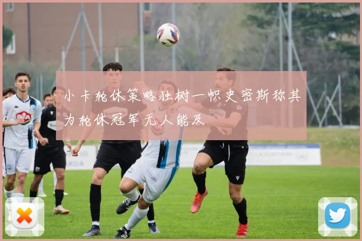 小卡轮休策略独树一帜史密斯称其为轮休冠军无人能及